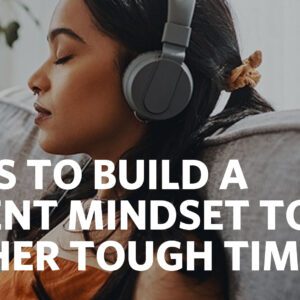 5 WAYS TO BUILD A RESILIENT MINDSET TO WEATHER TOUGH TIMES
