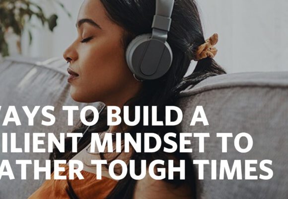 5 WAYS TO BUILD A RESILIENT MINDSET TO WEATHER TOUGH TIMES
