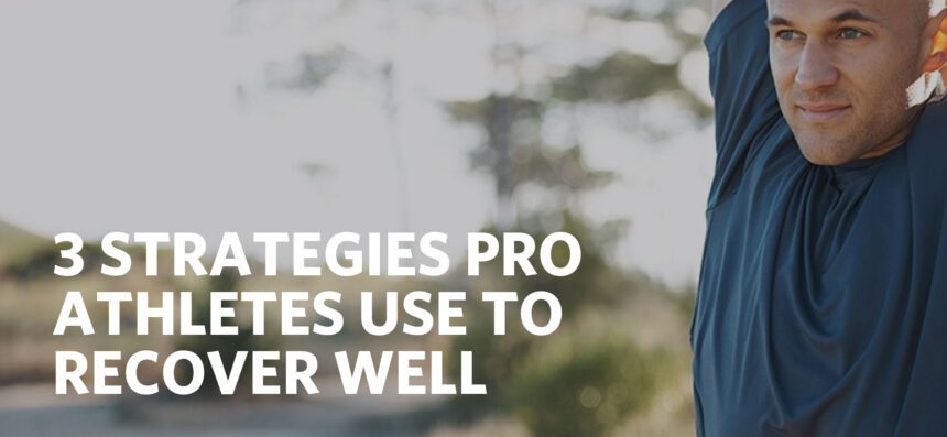 3 STRATEGIES PRO ATHLETES USE TO RECOVER WELL