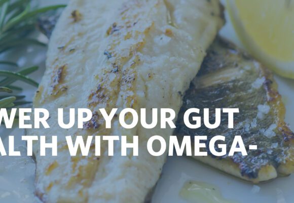 POWER UP YOUR GUT HEALTH WITH OMEGA- 3S