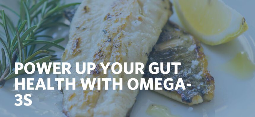 POWER UP YOUR GUT HEALTH WITH OMEGA- 3S