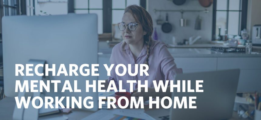 RECHARGE YOUR MENTAL HEALTH WHILE WORKING FROM HOME