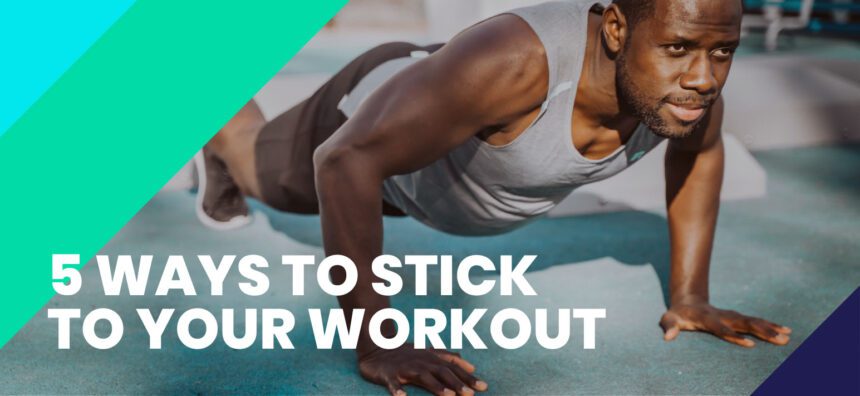 5 WAYS TO STICK TO YOUR WORKOUT