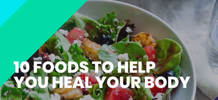 10 FOODS TO HELP YOU HEAL YOUR BODY